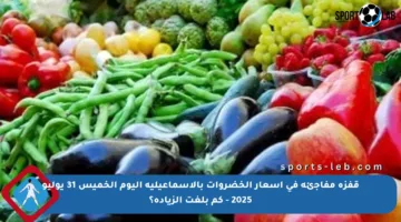 قفزة مفاجئة في أسعار الخضروات بالإسماعيلية اليوم الخميس 31 يوليو 2025 – كم بلغت الزيادة؟